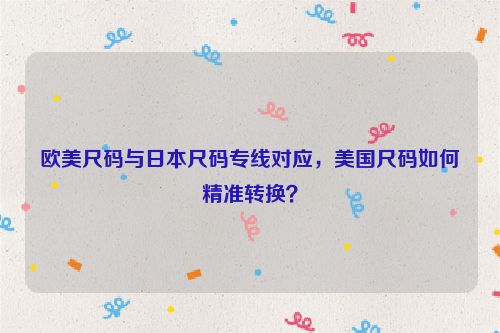 欧美尺码与日本尺码专线对应，美国尺码如何精准转换？