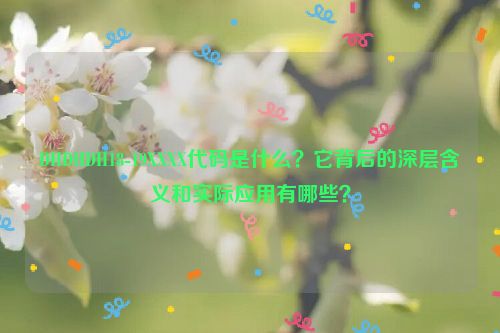 DHDHDH18-19XXXX代码是什么？它背后的深层含义和实际应用有哪些？