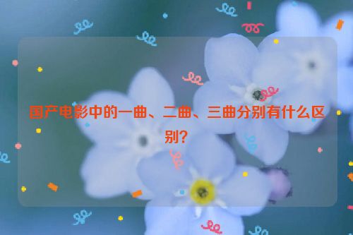 国产电影中的一曲、二曲、三曲分别有什么区别？